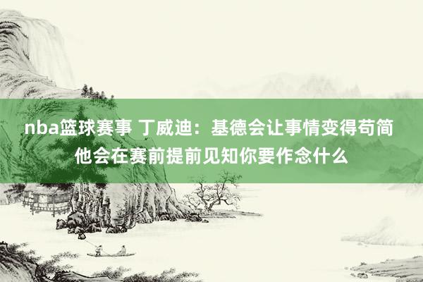 nba篮球赛事 丁威迪：基德会让事情变得苟简 他会在赛前提前见知你要作念什么