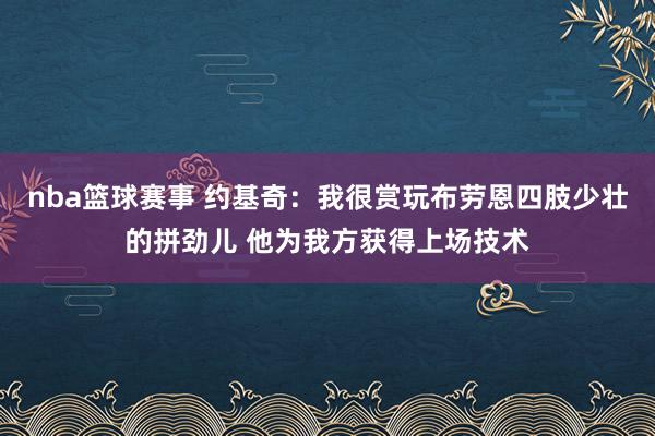 nba篮球赛事 约基奇：我很赏玩布劳恩四肢少壮的拼劲儿 他为我方获得上场技术