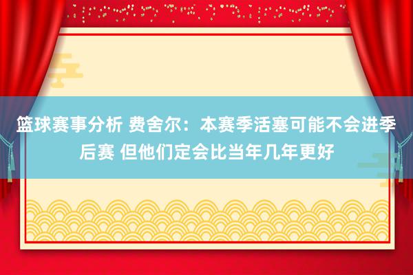 篮球赛事分析 费舍尔：本赛季活塞可能不会进季后赛 但他们定会比当年几年更好