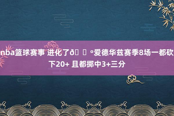 nba篮球赛事 进化了🐺爱德华兹赛季8场一都砍下20+ 且都掷中3+三分