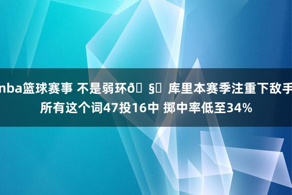 nba篮球赛事 不是弱环🧐库里本赛季注重下敌手所有这个词47投16中 掷中率低至34%