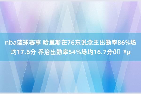 nba篮球赛事 哈里斯在76东说念主出勤率86%场均17.6分 乔治出勤率54%场均16.7分🥵