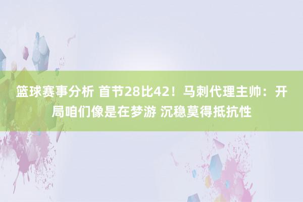 篮球赛事分析 首节28比42！马刺代理主帅：开局咱们像是在梦游 沉稳莫得抵抗性