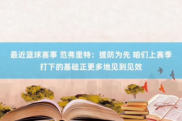 最近篮球赛事 范弗里特：提防为先 咱们上赛季打下的基础正更多地见到见效