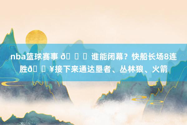 nba篮球赛事 😉谁能闭幕？快船长场8连胜🔥接下来通达垦者、丛林狼、火箭