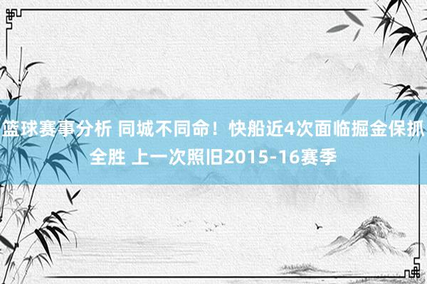 篮球赛事分析 同城不同命！快船近4次面临掘金保抓全胜 上一次照旧2015-16赛季