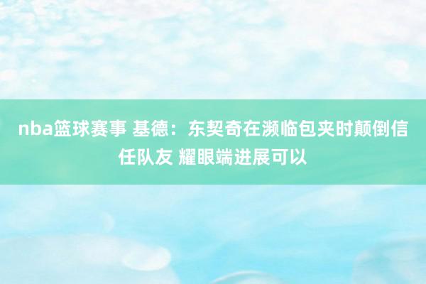 nba篮球赛事 基德：东契奇在濒临包夹时颠倒信任队友 耀眼端进展可以