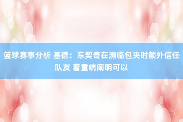 篮球赛事分析 基德：东契奇在濒临包夹时额外信任队友 着重端阐明可以