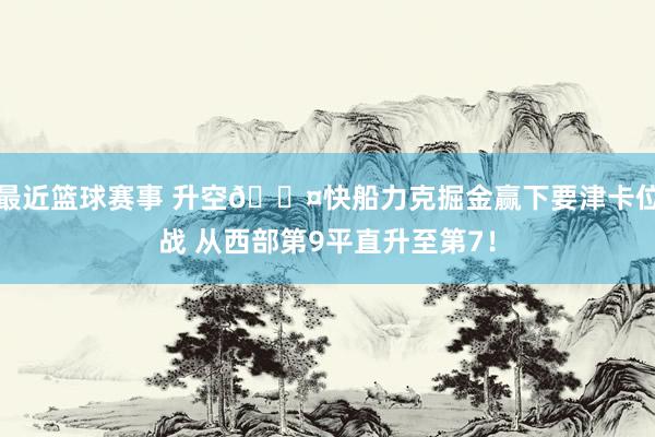 最近篮球赛事 升空😤快船力克掘金赢下要津卡位战 从西部第9平直升至第7！