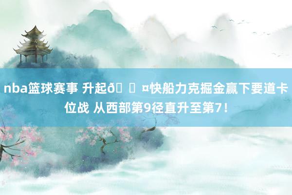 nba篮球赛事 升起😤快船力克掘金赢下要道卡位战 从西部第9径直升至第7！