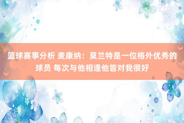 篮球赛事分析 麦康纳：莫兰特是一位格外优秀的球员 每次与他相逢他皆对我很好