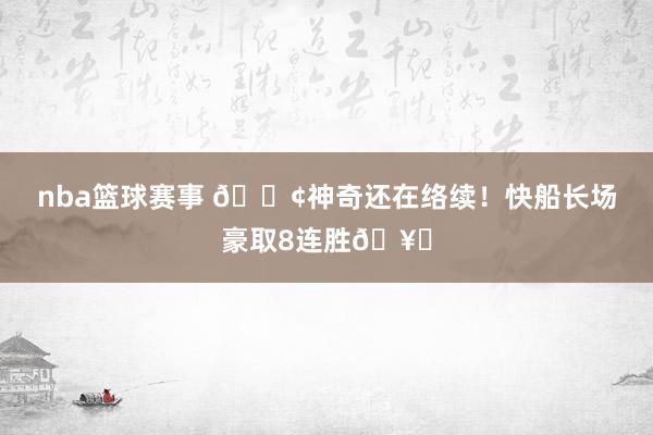 nba篮球赛事 🚢神奇还在络续！快船长场豪取8连胜🥏