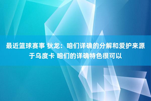 最近篮球赛事 狄龙：咱们详确的分解和爱护来源于乌度卡 咱们的详确特色很可以