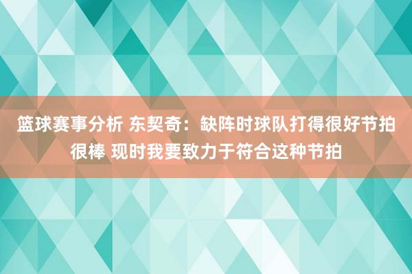 篮球赛事分析 东契奇：缺阵时球队打得很好节拍很棒 现时我要致力于符合这种节拍