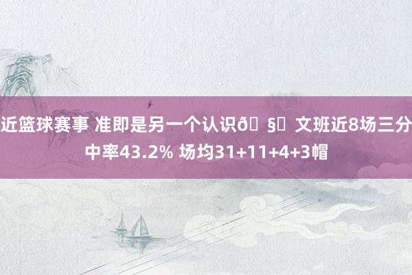 最近篮球赛事 准即是另一个认识🧐文班近8场三分射中率43.2% 场均31+11+4+3帽