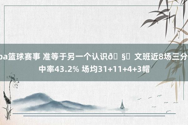 nba篮球赛事 准等于另一个认识🧐文班近8场三分掷中率43.2% 场均31+11+4+3帽