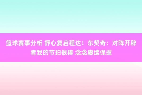 篮球赛事分析 舒心复启程达！东契奇：对阵开辟者我的节拍很棒 念念赓续保握