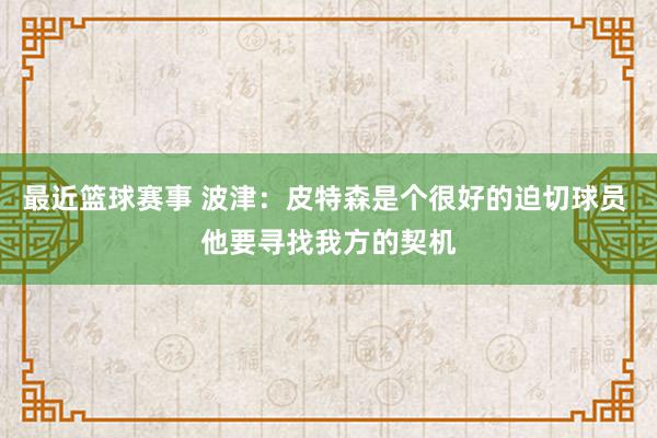 最近篮球赛事 波津：皮特森是个很好的迫切球员 他要寻找我方的契机