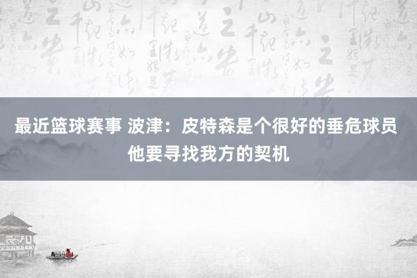 最近篮球赛事 波津：皮特森是个很好的垂危球员 他要寻找我方的契机