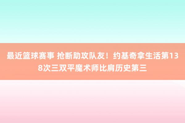 最近篮球赛事 抢断助攻队友！约基奇拿生活第138次三双平魔术师比肩历史第三