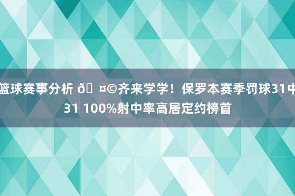 篮球赛事分析 🤩齐来学学！保罗本赛季罚球31中31 100%射中率高居定约榜首