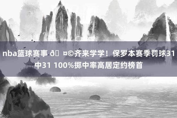 nba篮球赛事 🤩齐来学学！保罗本赛季罚球31中31 100%掷中率高居定约榜首