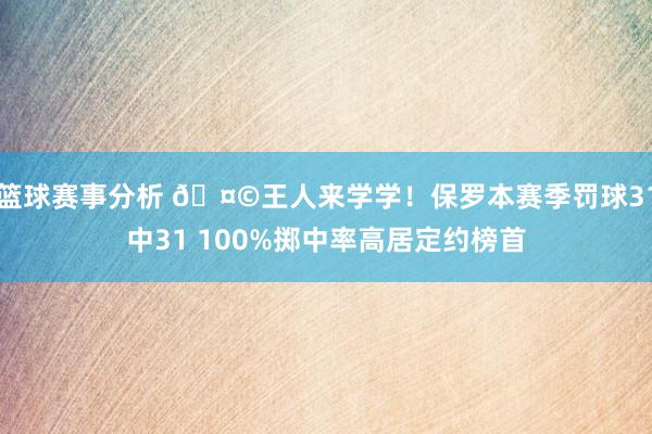 篮球赛事分析 🤩王人来学学！保罗本赛季罚球31中31 100%掷中率高居定约榜首