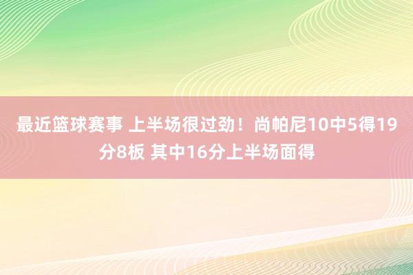 最近篮球赛事 上半场很过劲！尚帕尼10中5得19分8板 其中16分上半场面得