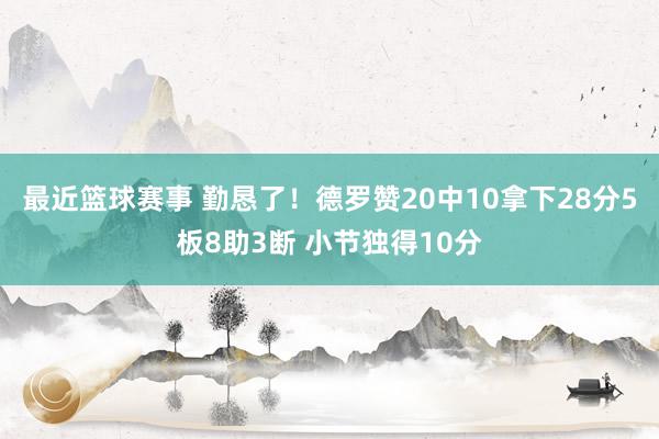 最近篮球赛事 勤恳了！德罗赞20中10拿下28分5板8助3断 小节独得10分