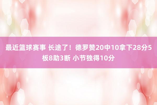 最近篮球赛事 长途了！德罗赞20中10拿下28分5板8助3断 小节独得10分