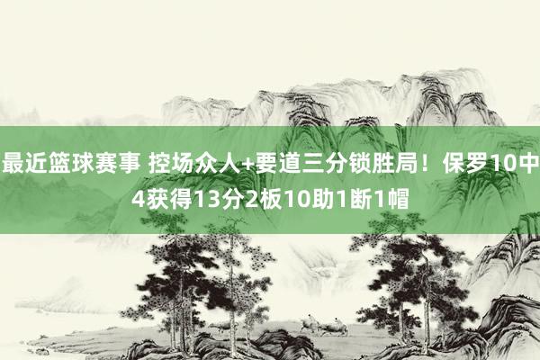 最近篮球赛事 控场众人+要道三分锁胜局！保罗10中4获得13分2板10助1断1帽