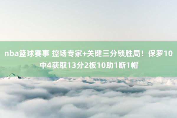 nba篮球赛事 控场专家+关键三分锁胜局！保罗10中4获取13分2板10助1断1帽