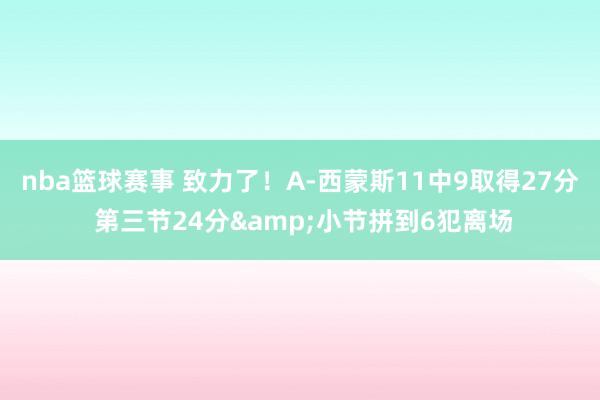 nba篮球赛事 致力了！A-西蒙斯11中9取得27分 第三节24分&小节拼到6犯离场