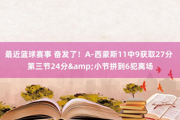 最近篮球赛事 奋发了！A-西蒙斯11中9获取27分 第三节24分&小节拼到6犯离场