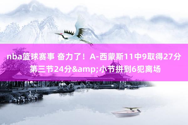 nba篮球赛事 奋力了！A-西蒙斯11中9取得27分 第三节24分&小节拼到6犯离场