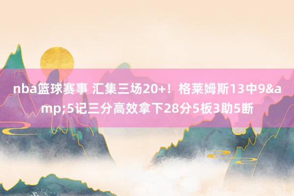 nba篮球赛事 汇集三场20+！格莱姆斯13中9&5记三分高效拿下28分5板3助5断