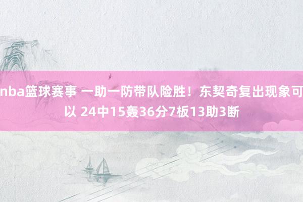 nba篮球赛事 一助一防带队险胜！东契奇复出现象可以 24中15轰36分7板13助3断