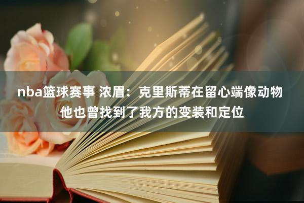 nba篮球赛事 浓眉：克里斯蒂在留心端像动物 他也曾找到了我方的变装和定位