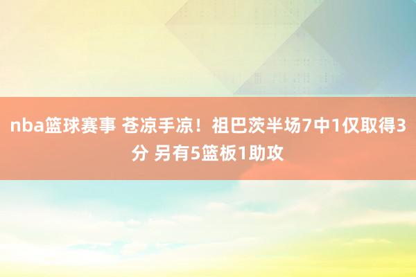 nba篮球赛事 苍凉手凉！祖巴茨半场7中1仅取得3分 另有5篮板1助攻