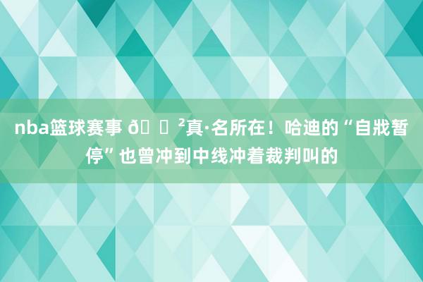 nba篮球赛事 😲真·名所在！哈迪的“自戕暂停”也曾冲到中线冲着裁判叫的