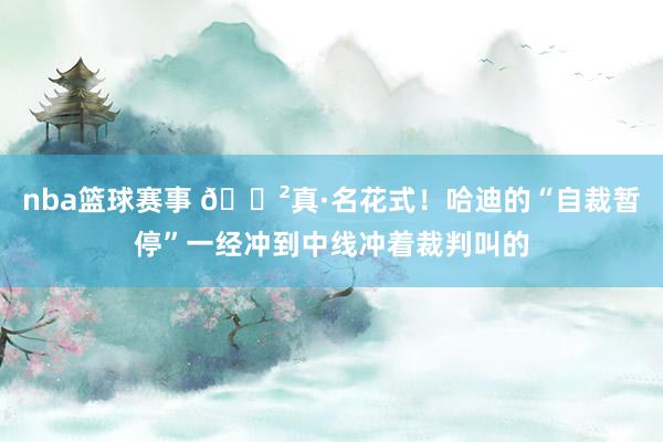 nba篮球赛事 😲真·名花式！哈迪的“自裁暂停”一经冲到中线冲着裁判叫的