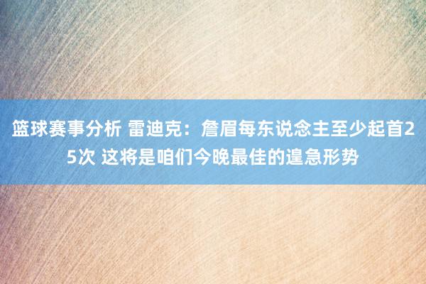 篮球赛事分析 雷迪克：詹眉每东说念主至少起首25次 这将是咱们今晚最佳的遑急形势