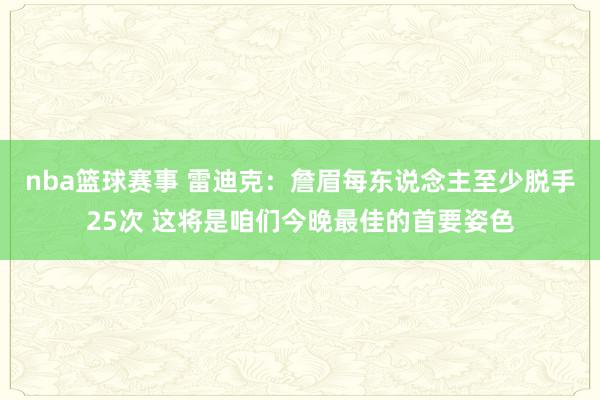 nba篮球赛事 雷迪克：詹眉每东说念主至少脱手25次 这将是咱们今晚最佳的首要姿色