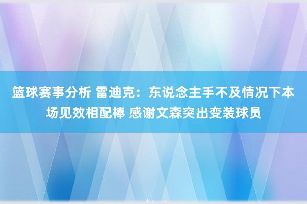 篮球赛事分析 雷迪克：东说念主手不及情况下本场见效相配棒 感谢文森突出变装球员