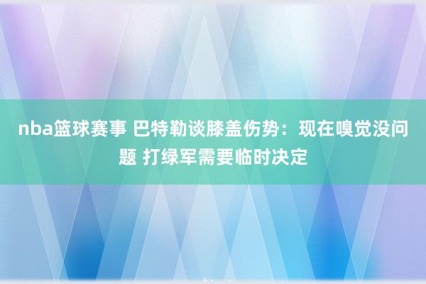 nba篮球赛事 巴特勒谈膝盖伤势：现在嗅觉没问题 打绿军需要临时决定