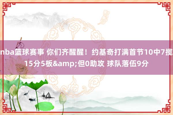 nba篮球赛事 你们齐醒醒！约基奇打满首节10中7揽15分5板&但0助攻 球队落伍9分