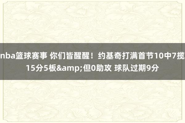 nba篮球赛事 你们皆醒醒！约基奇打满首节10中7揽15分5板&但0助攻 球队过期9分