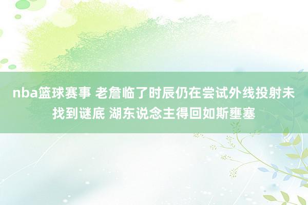 nba篮球赛事 老詹临了时辰仍在尝试外线投射未找到谜底 湖东说念主得回如斯壅塞