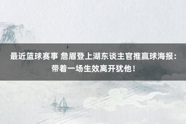 最近篮球赛事 詹眉登上湖东谈主官推赢球海报：带着一场生效离开犹他！