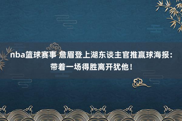 nba篮球赛事 詹眉登上湖东谈主官推赢球海报：带着一场得胜离开犹他！